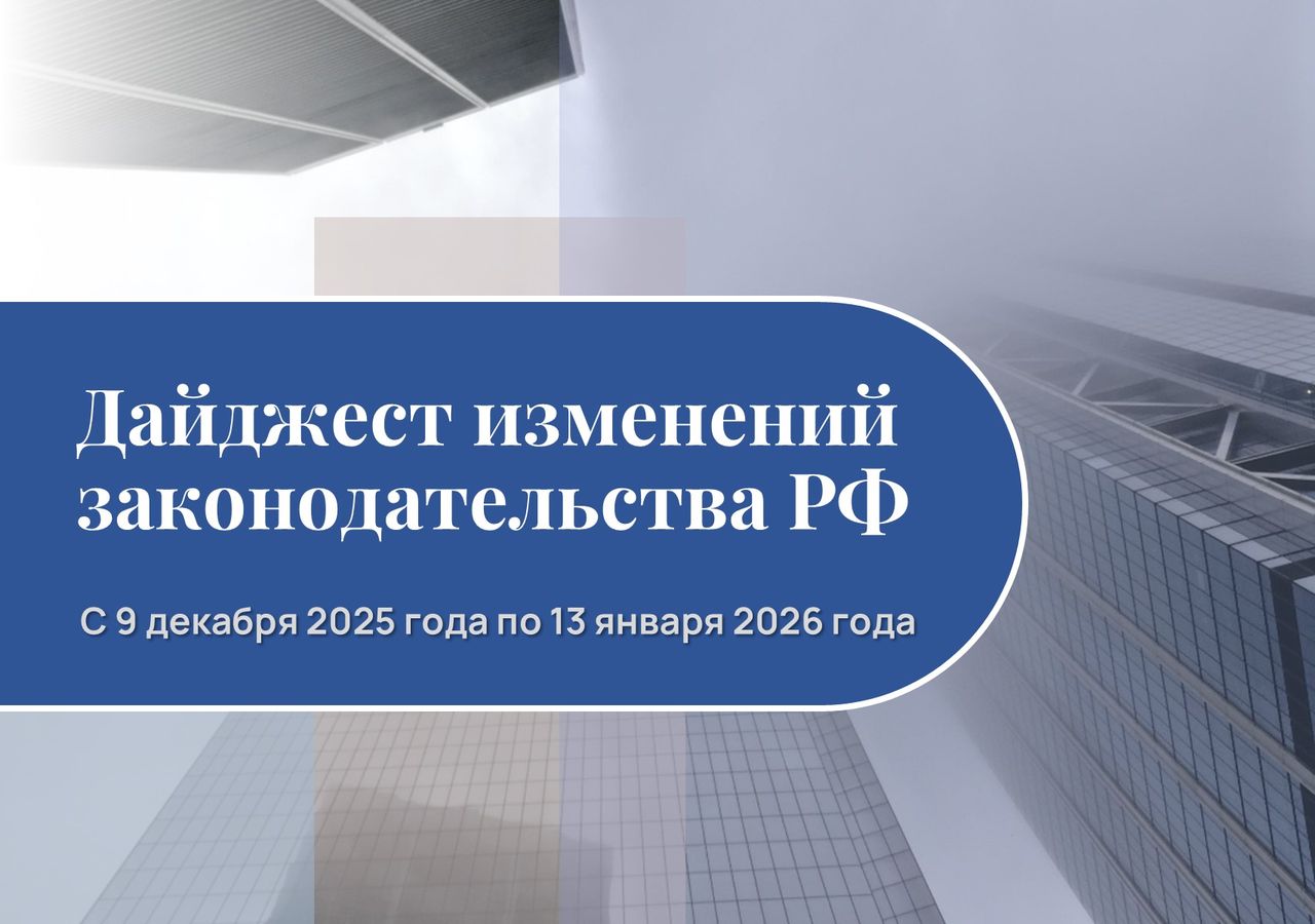 Обзор изменений законодательства РФ с 9 декабря 2025 года по 13 января 2026 года