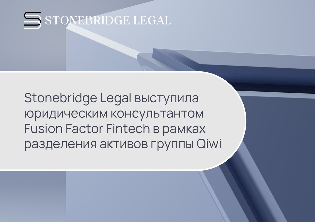 Stonebridge Legal выступила юридическим консультантом Fusion Factor Fintech в рамках разделения активов группы Qiwi