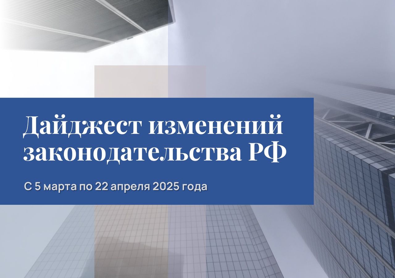 Обзор изменений законодательства РФ с 5 марта по 22 апреля 2025 года